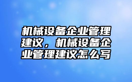 機(jī)械設(shè)備企業(yè)管理建議，機(jī)械設(shè)備企業(yè)管理建議怎么寫