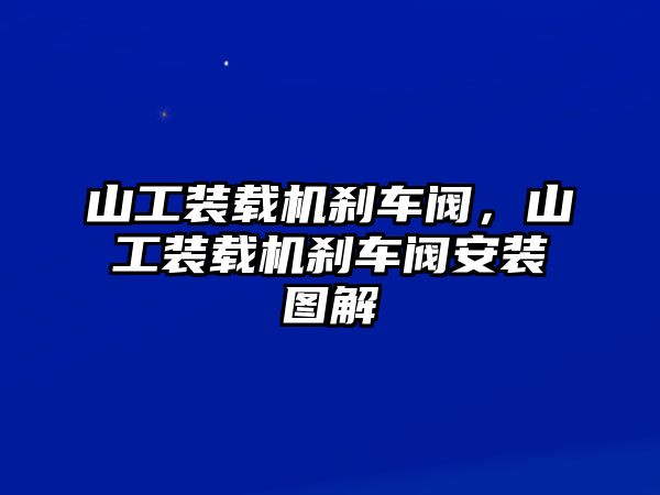 山工裝載機(jī)剎車閥，山工裝載機(jī)剎車閥安裝圖解