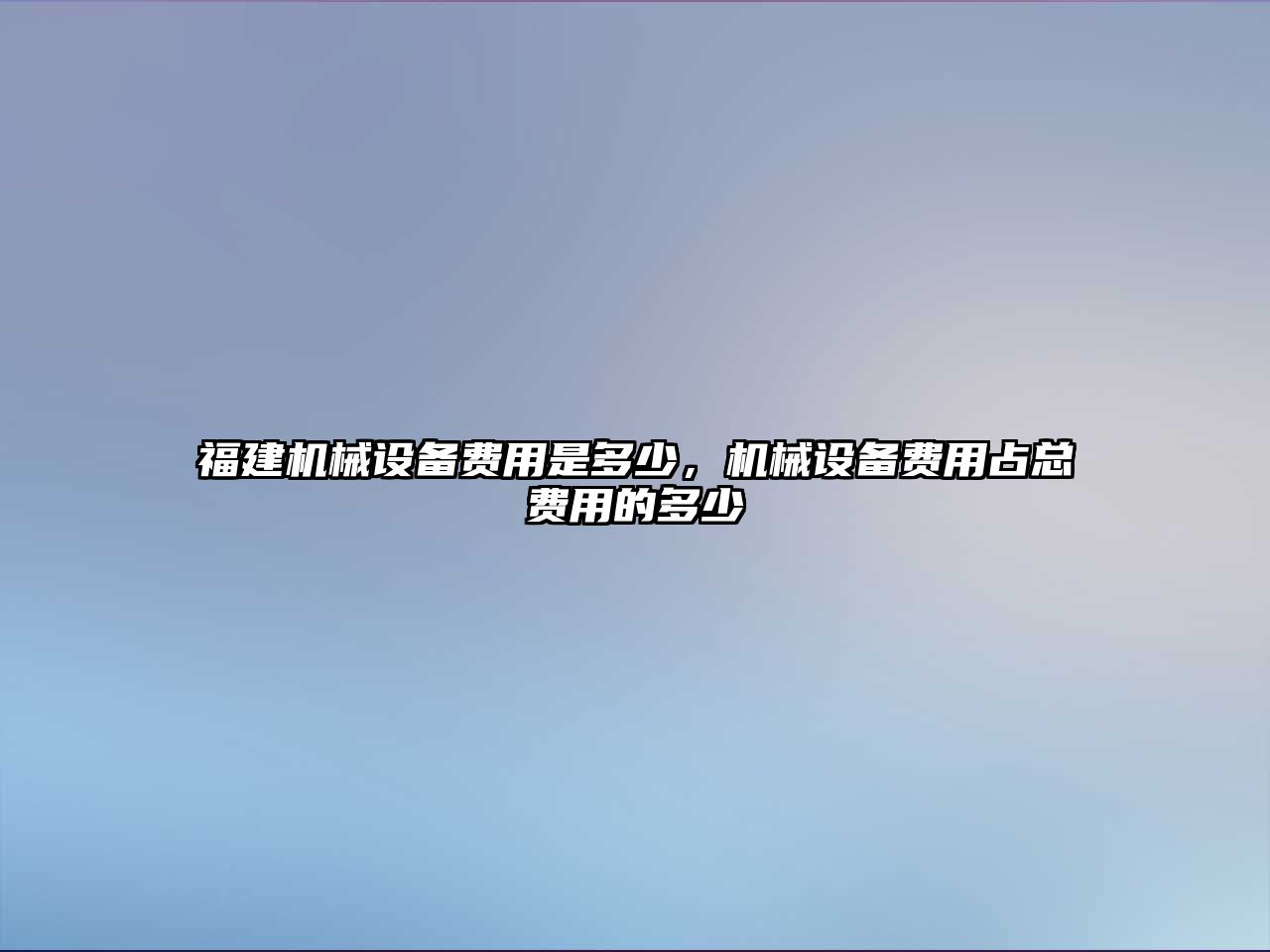 福建機(jī)械設(shè)備費用是多少，機(jī)械設(shè)備費用占總費用的多少