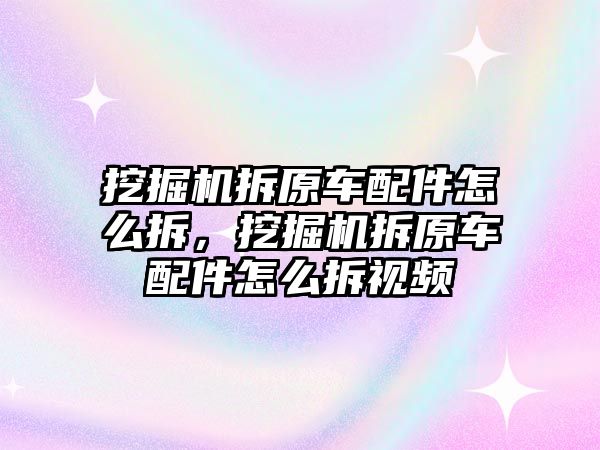 挖掘機拆原車配件怎么拆，挖掘機拆原車配件怎么拆視頻