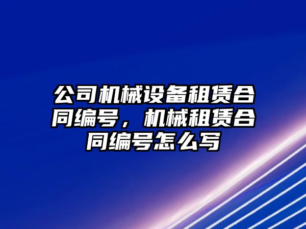 公司機械設(shè)備租賃合同編號，機械租賃合同編號怎么寫