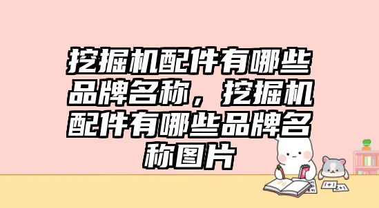 挖掘機配件有哪些品牌名稱，挖掘機配件有哪些品牌名稱圖片