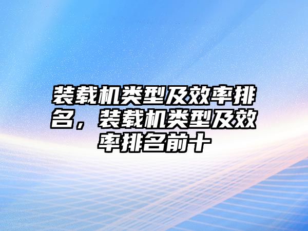 裝載機(jī)類型及效率排名，裝載機(jī)類型及效率排名前十