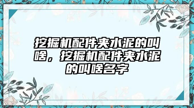 挖掘機配件夾水泥的叫啥，挖掘機配件夾水泥的叫啥名字