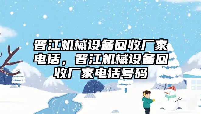 晉江機械設(shè)備回收廠家電話，晉江機械設(shè)備回收廠家電話號碼