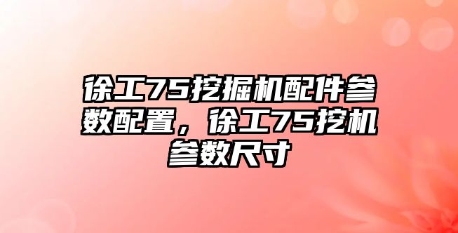 徐工75挖掘機配件參數(shù)配置，徐工75挖機參數(shù)尺寸