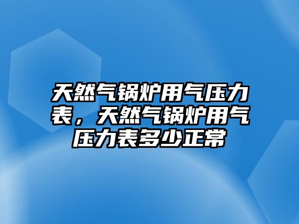 天然氣鍋爐用氣壓力表，天然氣鍋爐用氣壓力表多少正常