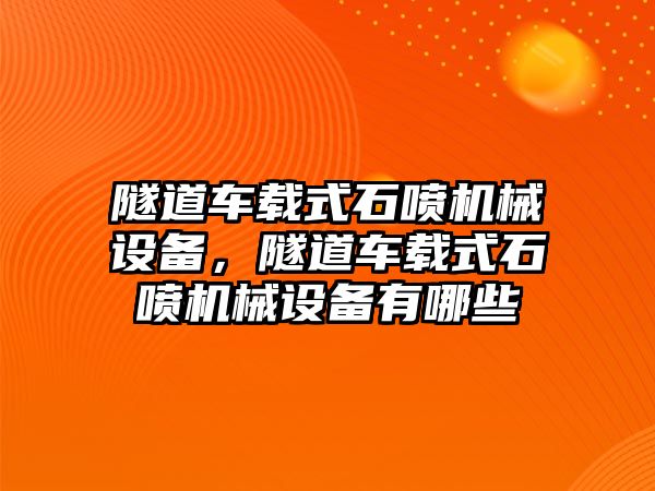 隧道車載式石噴機(jī)械設(shè)備，隧道車載式石噴機(jī)械設(shè)備有哪些