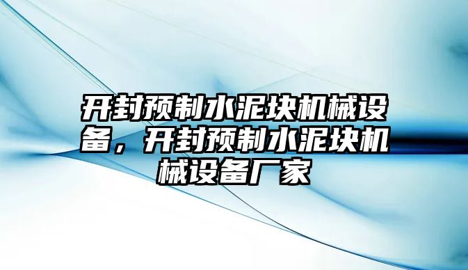 開封預(yù)制水泥塊機(jī)械設(shè)備，開封預(yù)制水泥塊機(jī)械設(shè)備廠家