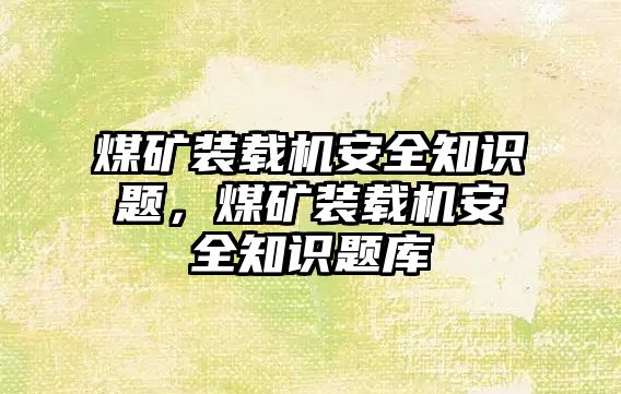 煤礦裝載機(jī)安全知識(shí)題，煤礦裝載機(jī)安全知識(shí)題庫(kù)