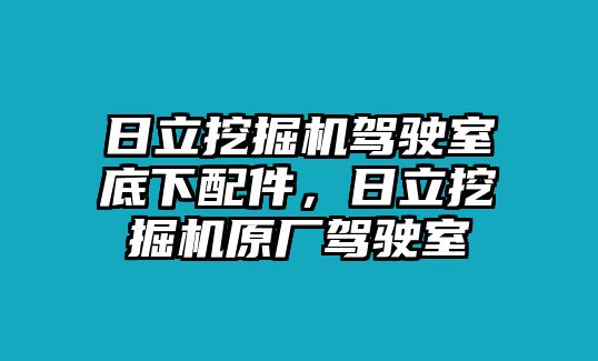 日立挖掘機(jī)駕駛室底下配件，日立挖掘機(jī)原廠駕駛室