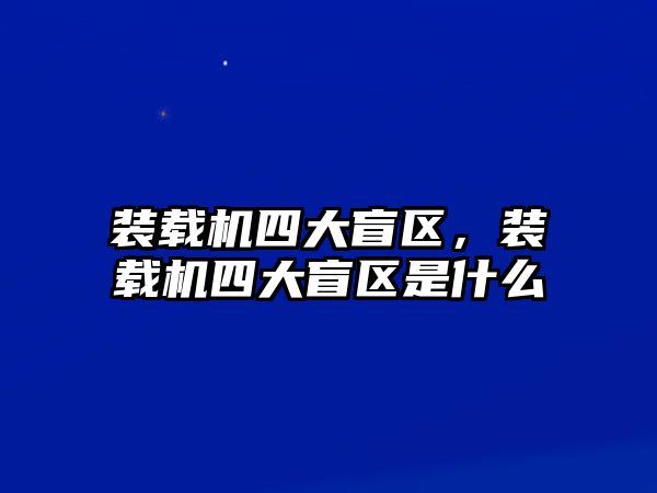 裝載機四大盲區(qū)，裝載機四大盲區(qū)是什么