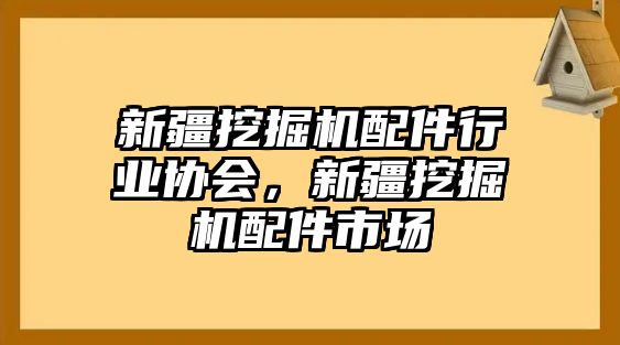 新疆挖掘機(jī)配件行業(yè)協(xié)會(huì)，新疆挖掘機(jī)配件市場(chǎng)