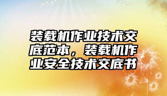 裝載機(jī)作業(yè)技術(shù)交底范本，裝載機(jī)作業(yè)安全技術(shù)交底書