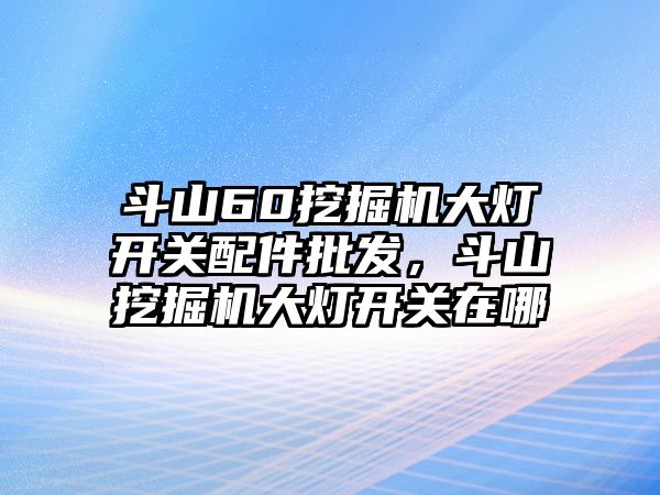 斗山60挖掘機大燈開關配件批發(fā)，斗山挖掘機大燈開關在哪