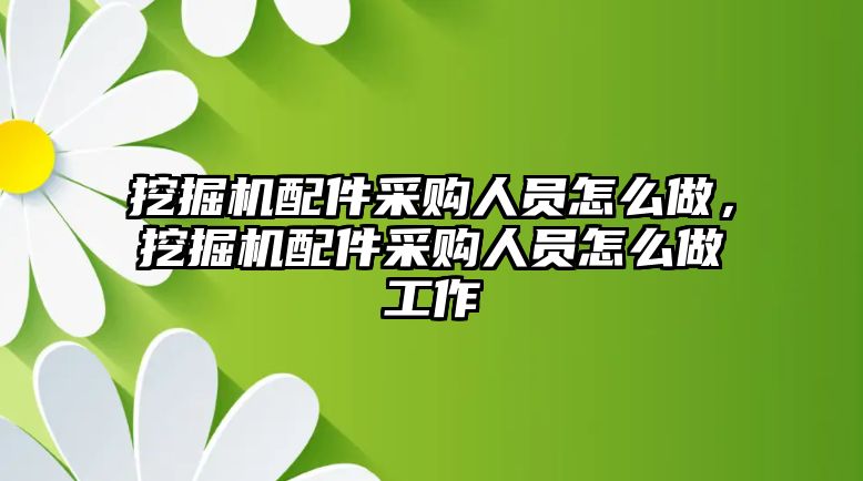 挖掘機(jī)配件采購人員怎么做，挖掘機(jī)配件采購人員怎么做工作