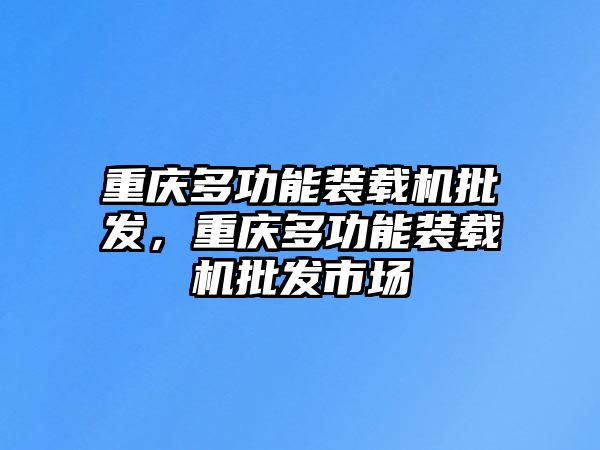 重慶多功能裝載機批發(fā)，重慶多功能裝載機批發(fā)市場