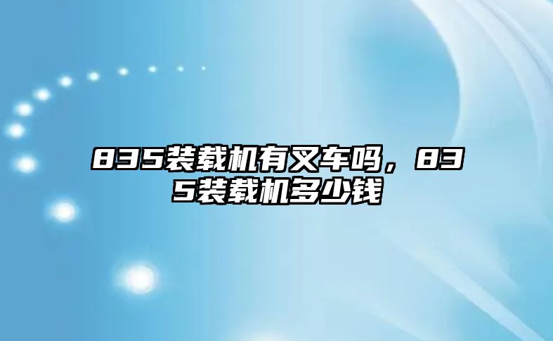 835裝載機(jī)有叉車嗎，835裝載機(jī)多少錢