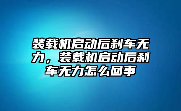 裝載機(jī)啟動(dòng)后剎車無(wú)力，裝載機(jī)啟動(dòng)后剎車無(wú)力怎么回事