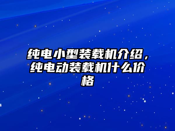 純電小型裝載機介紹，純電動裝載機什么價格