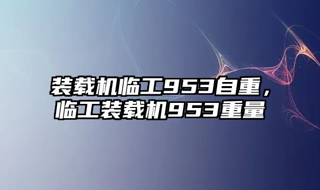 裝載機(jī)臨工953自重，臨工裝載機(jī)953重量