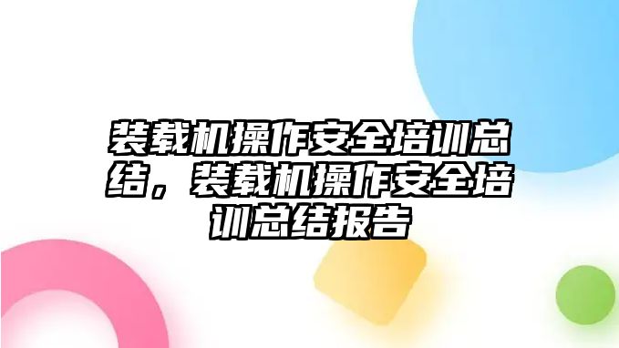 裝載機(jī)操作安全培訓(xùn)總結(jié)，裝載機(jī)操作安全培訓(xùn)總結(jié)報(bào)告