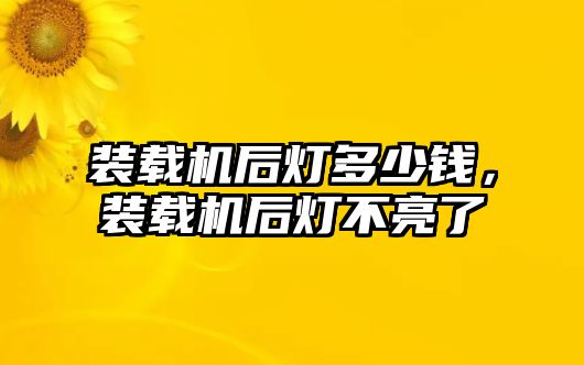 裝載機后燈多少錢，裝載機后燈不亮了