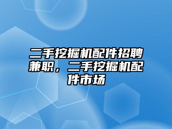 二手挖掘機(jī)配件招聘兼職，二手挖掘機(jī)配件市場