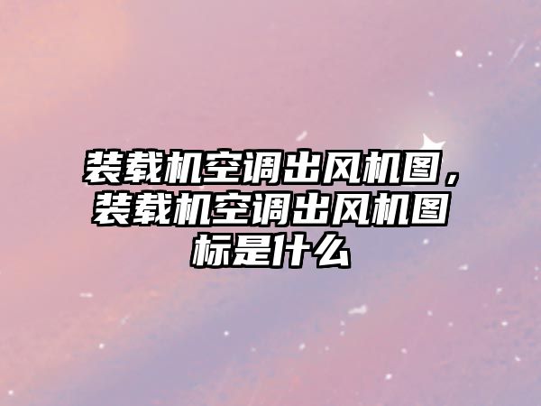 裝載機空調(diào)出風機圖，裝載機空調(diào)出風機圖標是什么