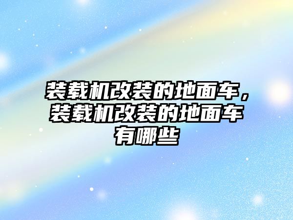 裝載機改裝的地面車，裝載機改裝的地面車有哪些