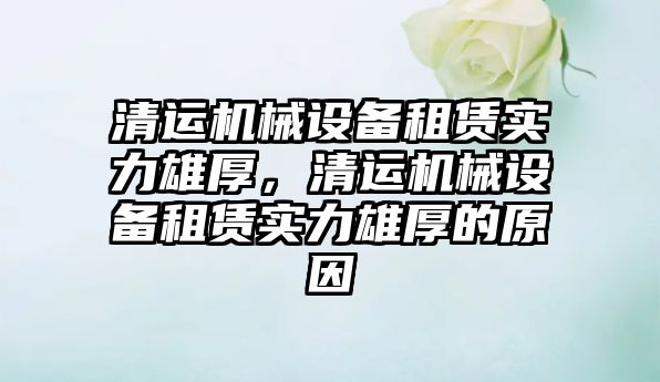 清運機械設備租賃實力雄厚，清運機械設備租賃實力雄厚的原因