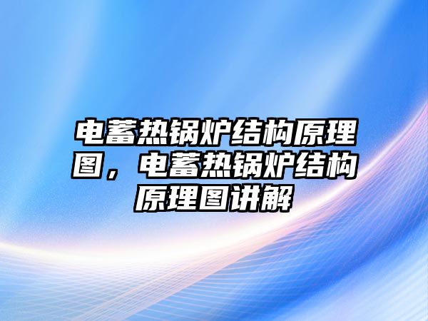 電蓄熱鍋爐結構原理圖，電蓄熱鍋爐結構原理圖講解