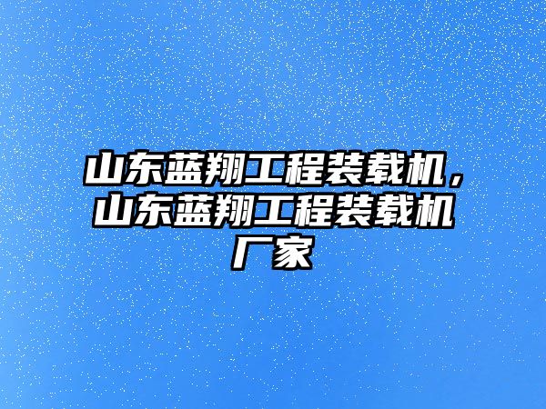 山東藍翔工程裝載機，山東藍翔工程裝載機廠家