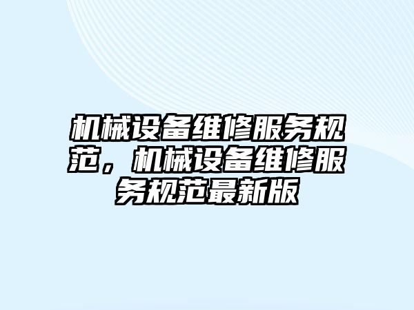 機械設備維修服務規(guī)范，機械設備維修服務規(guī)范最新版