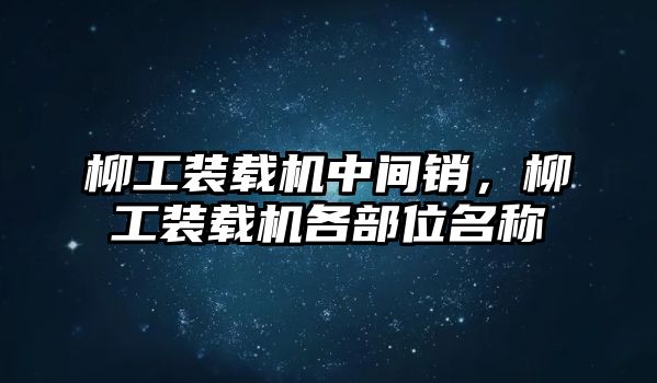 柳工裝載機(jī)中間銷，柳工裝載機(jī)各部位名稱