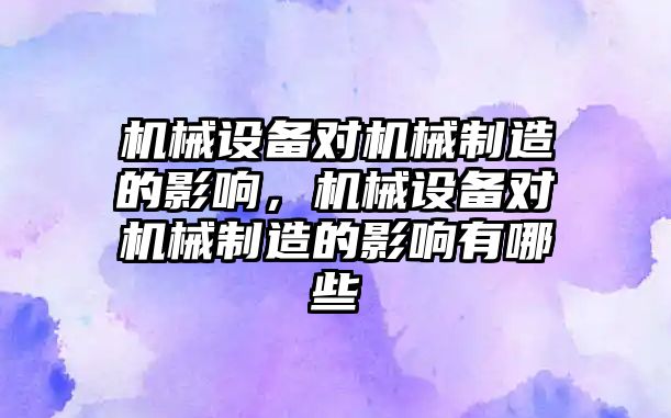 機械設(shè)備對機械制造的影響，機械設(shè)備對機械制造的影響有哪些