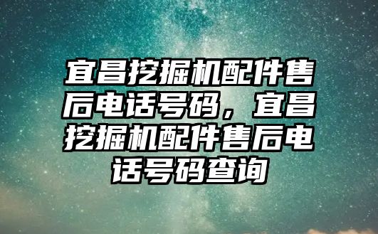 宜昌挖掘機配件售后電話號碼，宜昌挖掘機配件售后電話號碼查詢