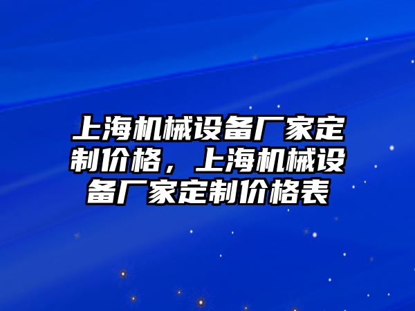 上海機(jī)械設(shè)備廠家定制價(jià)格，上海機(jī)械設(shè)備廠家定制價(jià)格表