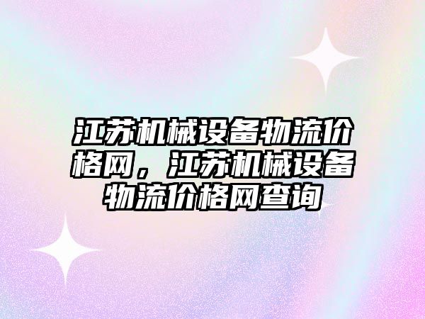 江蘇機械設(shè)備物流價格網(wǎng)，江蘇機械設(shè)備物流價格網(wǎng)查詢