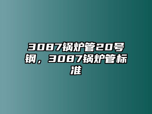 3087鍋爐管20號鋼，3087鍋爐管標準