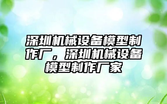 深圳機(jī)械設(shè)備模型制作廠，深圳機(jī)械設(shè)備模型制作廠家