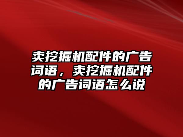 賣挖掘機配件的廣告詞語，賣挖掘機配件的廣告詞語怎么說