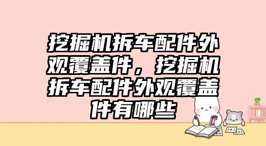 挖掘機(jī)拆車配件外觀覆蓋件，挖掘機(jī)拆車配件外觀覆蓋件有哪些