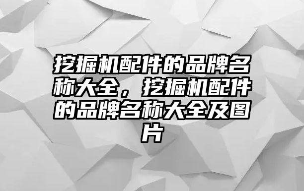 挖掘機(jī)配件的品牌名稱大全，挖掘機(jī)配件的品牌名稱大全及圖片