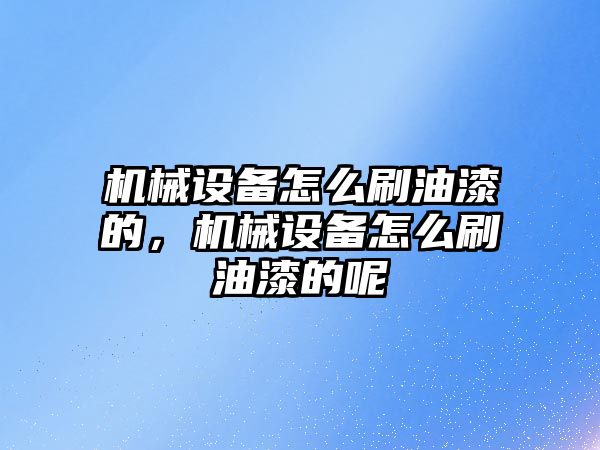 機械設(shè)備怎么刷油漆的，機械設(shè)備怎么刷油漆的呢