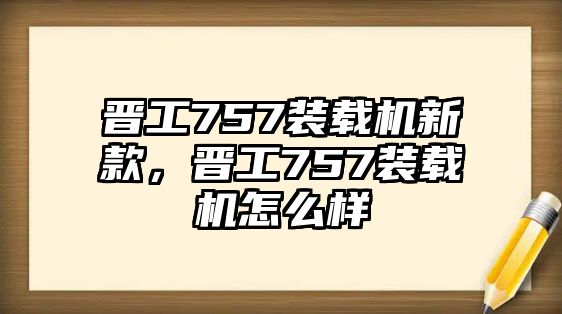 晉工757裝載機新款，晉工757裝載機怎么樣