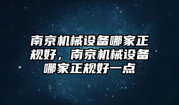 南京機(jī)械設(shè)備哪家正規(guī)好，南京機(jī)械設(shè)備哪家正規(guī)好一點(diǎn)