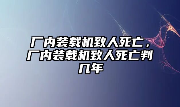 廠內(nèi)裝載機致人死亡，廠內(nèi)裝載機致人死亡判幾年