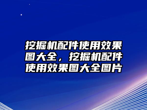 挖掘機(jī)配件使用效果圖大全，挖掘機(jī)配件使用效果圖大全圖片