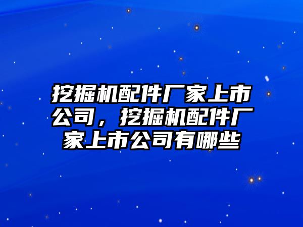 挖掘機(jī)配件廠家上市公司，挖掘機(jī)配件廠家上市公司有哪些